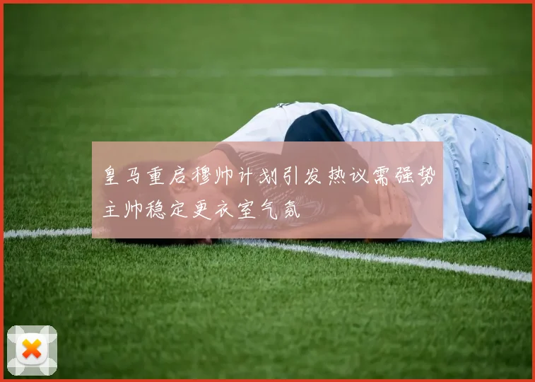 皇马重启穆帅计划引发热议需强势主帅稳定更衣室气氛